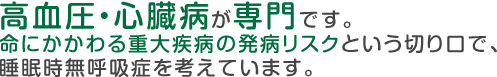 循環器が専門です。命にかかわる重大疾病の発病リスクという切り口で、睡眠時無呼吸症を考えています。